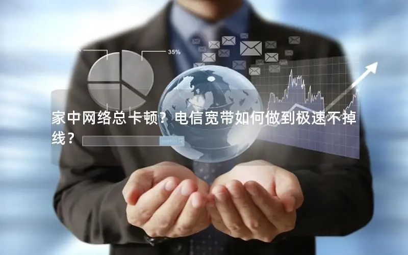 家中网络总卡顿？电信宽带如何做到极速不掉线？