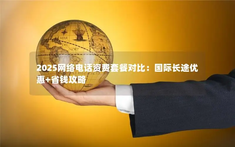 2025网络电话资费套餐对比：国际长途优惠+省钱攻略