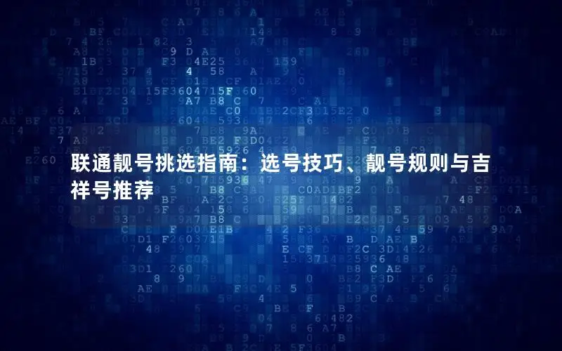 联通靓号挑选指南：选号技巧、靓号规则与吉祥号推荐
