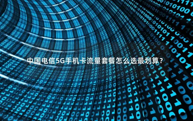 中国电信5G手机卡流量套餐怎么选最划算？