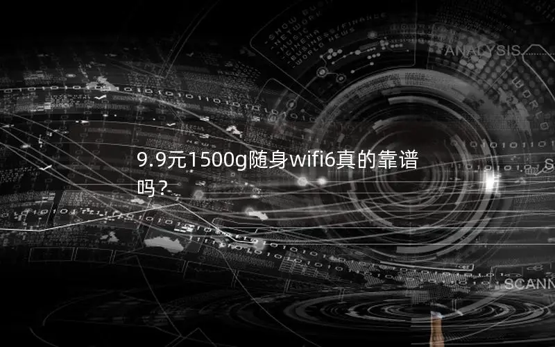 9.9元1500g随身wifi6真的靠谱吗？