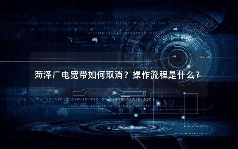 菏泽广电宽带如何取消？操作流程是什么？