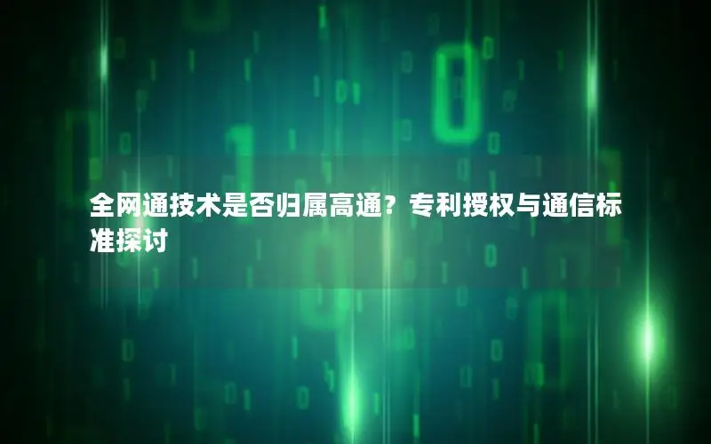 全网通技术是否归属高通？专利授权与通信标准探讨