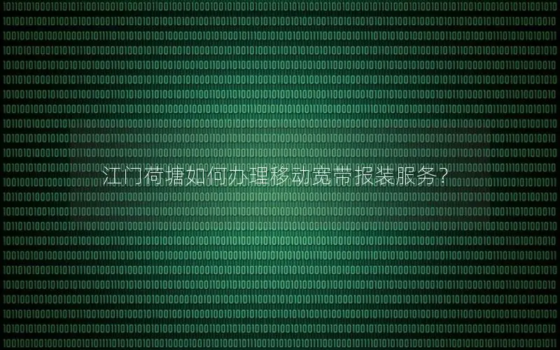 江门荷塘如何办理移动宽带报装服务？