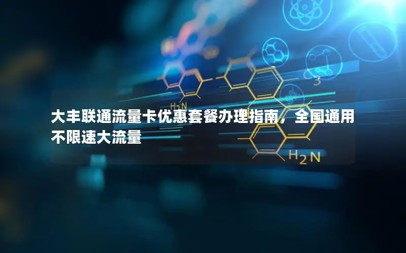 大丰联通流量卡优惠套餐办理指南，全国通用不限速大流量
