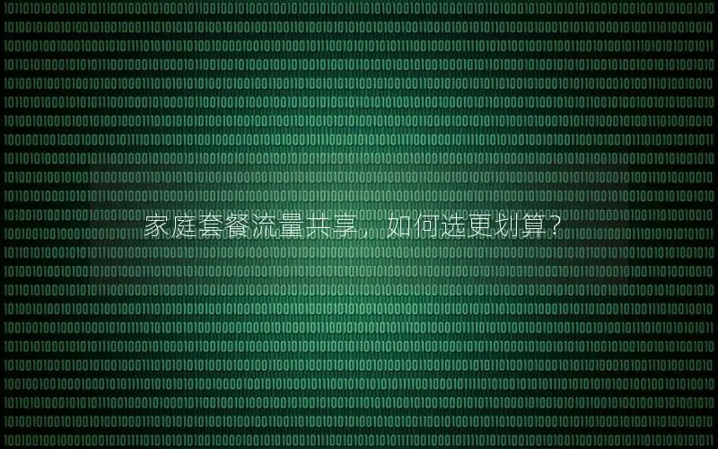 家庭套餐流量共享，如何选更划算？