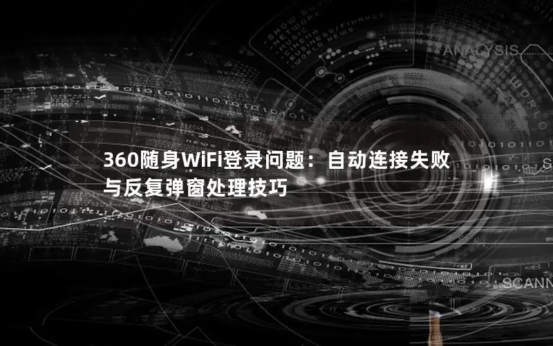 360随身WiFi登录问题：自动连接失败与反复弹窗处理技巧