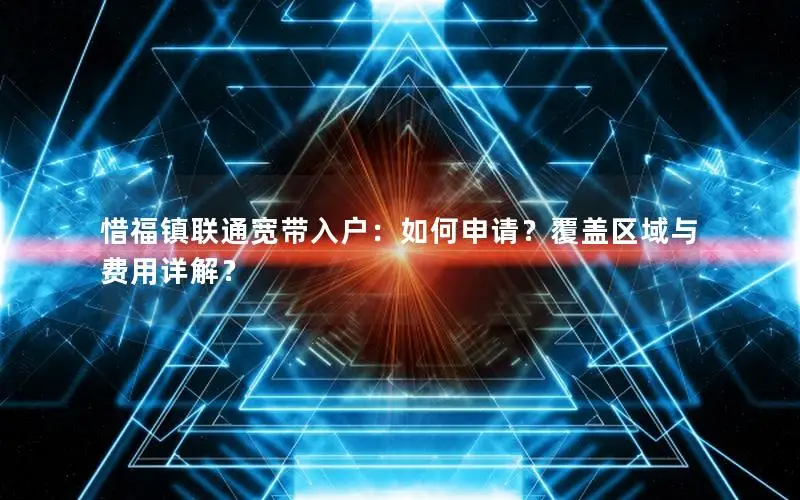 惜福镇联通宽带入户：如何申请？覆盖区域与费用详解？