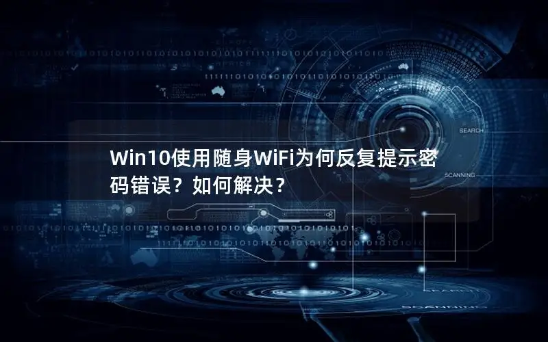Win10使用随身WiFi为何反复提示密码错误？如何解决？
