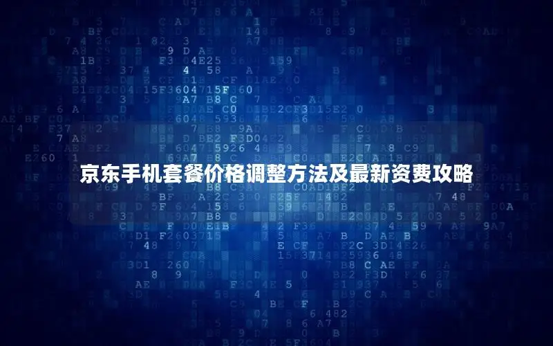 京东手机套餐价格调整方法及最新资费攻略