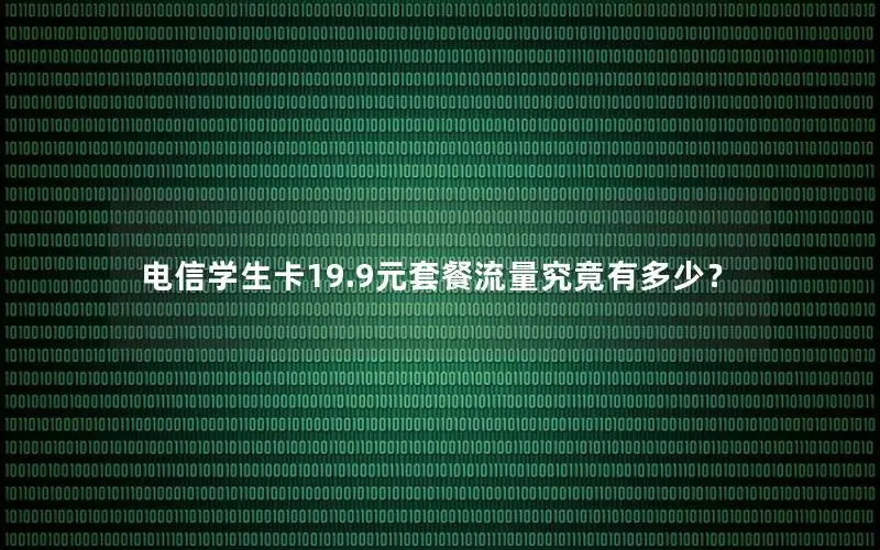 电信学生卡19.9元套餐流量究竟有多少？