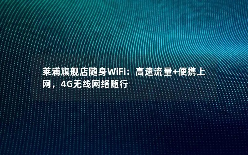 莱浦旗舰店随身WiFi：高速流量+便携上网，4G无线网络随行