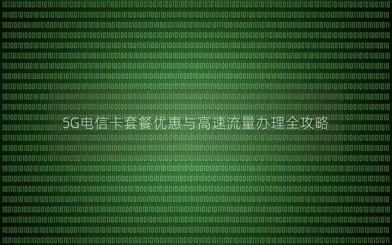 5G电信卡套餐优惠与高速流量办理全攻略