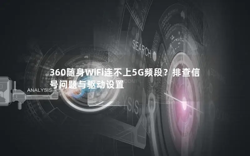 360随身WiFi连不上5G频段？排查信号问题与驱动设置