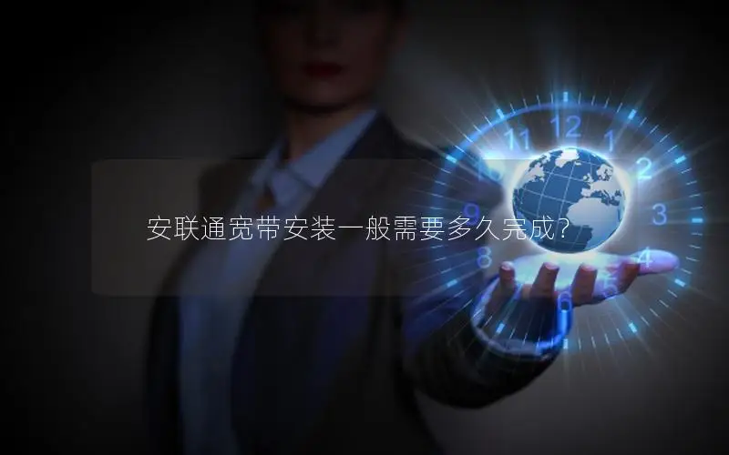 安联通宽带安装一般需要多久完成？