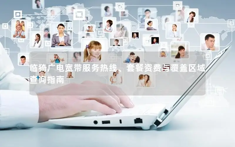 临猗广电宽带服务热线、套餐资费与覆盖区域查询指南