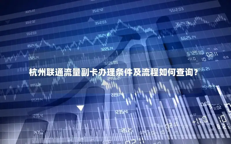 杭州联通流量副卡办理条件及流程如何查询？