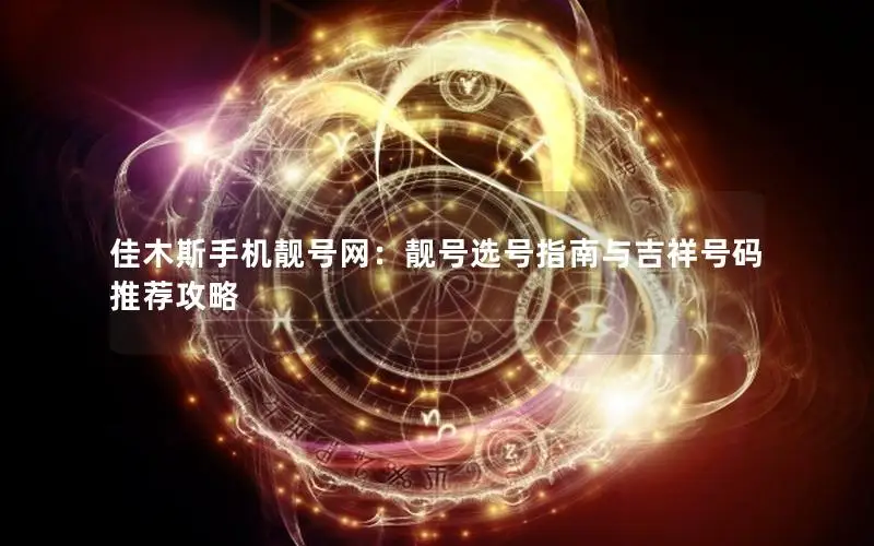 佳木斯手机靓号网：靓号选号指南与吉祥号码推荐攻略