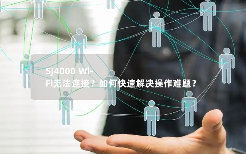 SJ4000 Wi-Fi无法连接？如何快速解决操作难题？