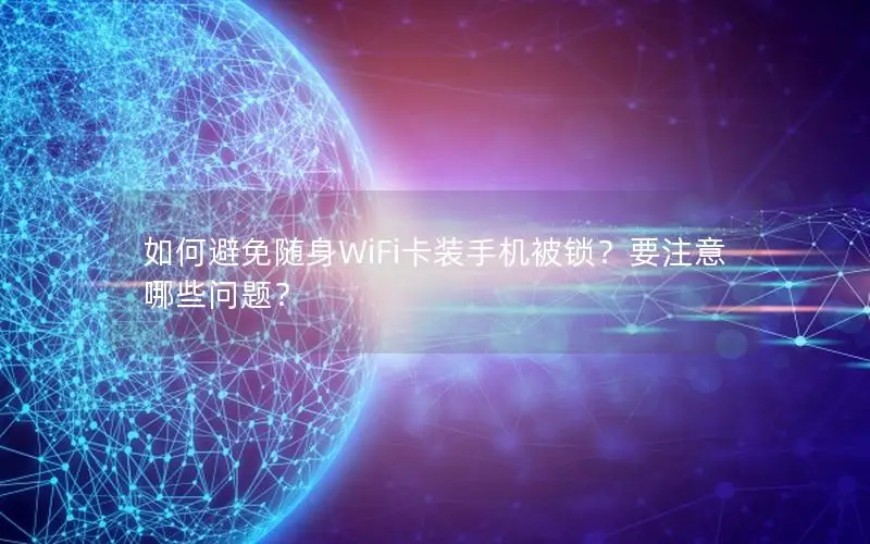 如何避免随身WiFi卡装手机被锁？要注意哪些问题？