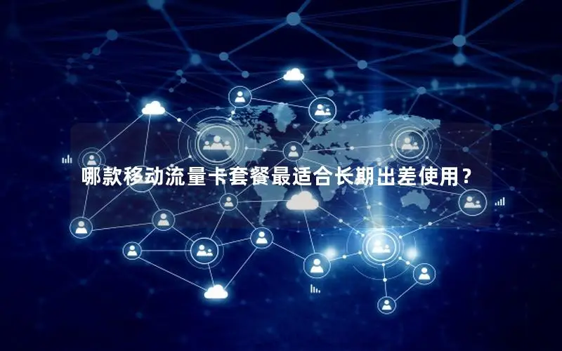 哪款移动流量卡套餐最适合长期出差使用？