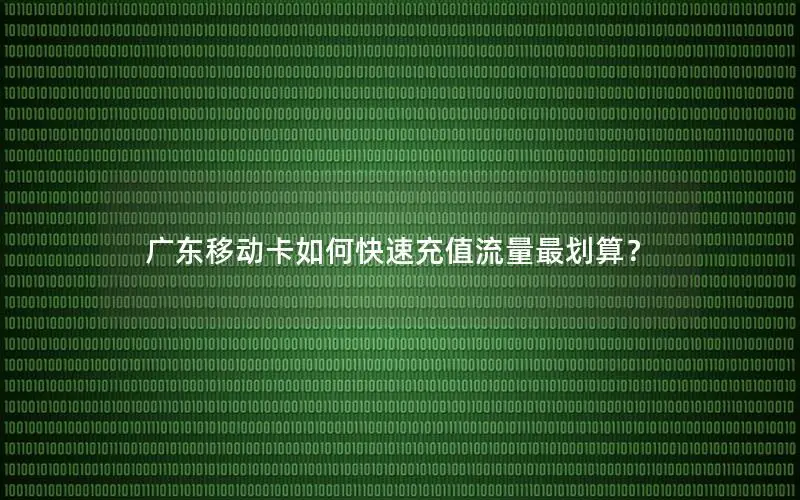 广东移动卡如何快速充值流量最划算？
