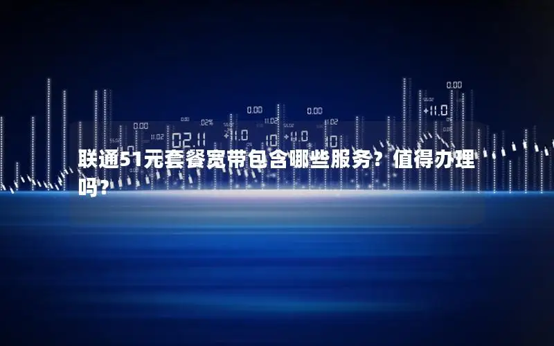 联通51元套餐宽带包含哪些服务？值得办理吗？