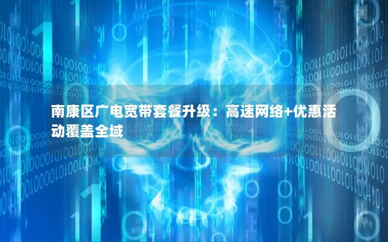 南康区广电宽带套餐升级：高速网络+优惠活动覆盖全域