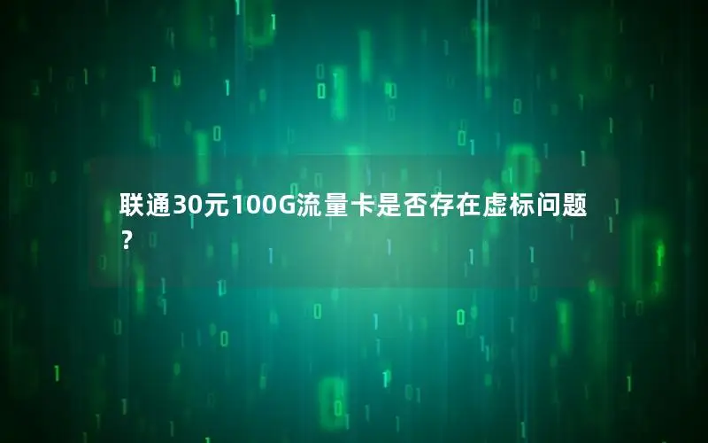 联通30元100G流量卡是否存在虚标问题？