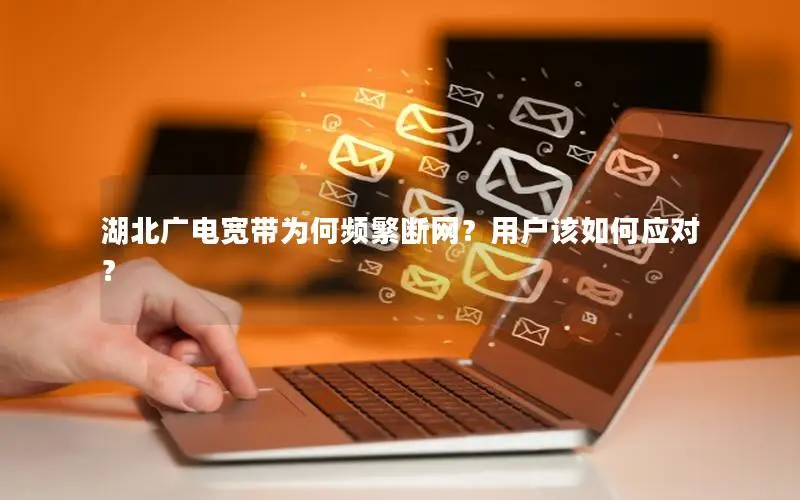 湖北广电宽带为何频繁断网？用户该如何应对？