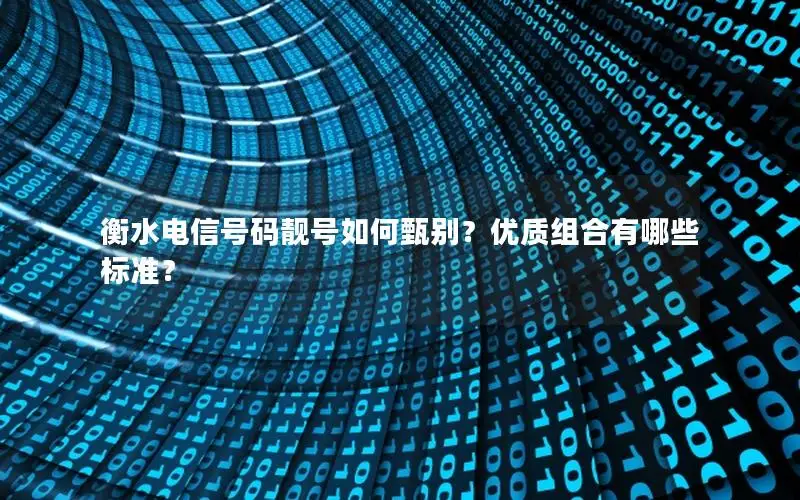 衡水电信号码靓号如何甄别？优质组合有哪些标准？