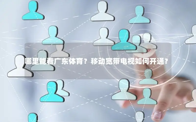 哪里能看广东体育？移动宽带电视如何开通？