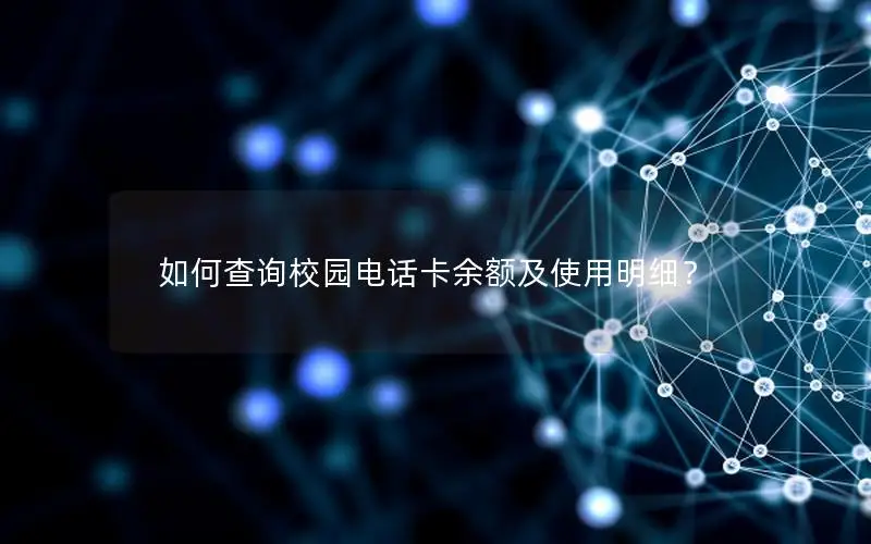 如何查询校园电话卡余额及使用明细？