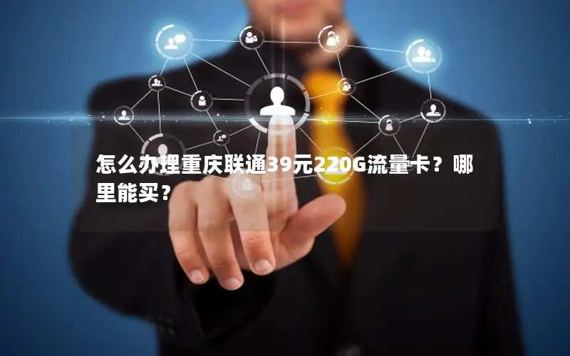 怎么办理重庆联通39元220G流量卡？哪里能买？