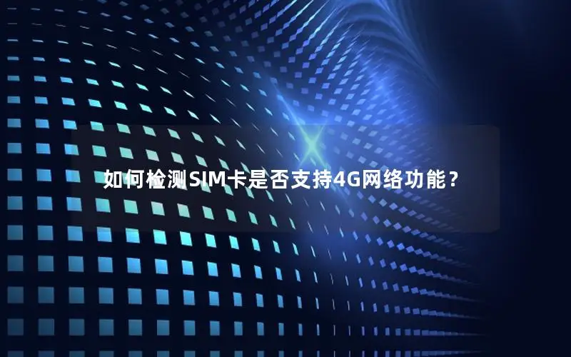 如何检测SIM卡是否支持4G网络功能？