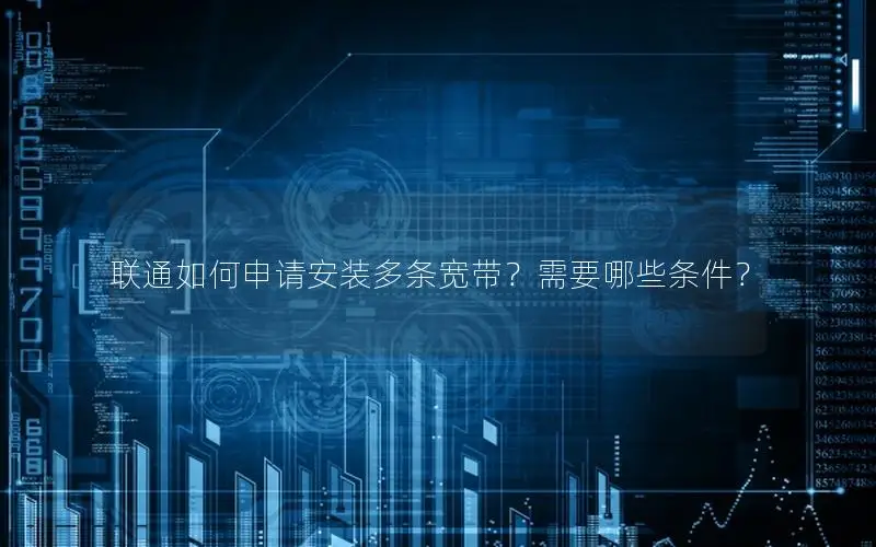 联通如何申请安装多条宽带？需要哪些条件？