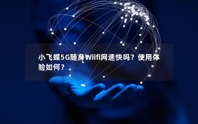 小飞蝶5G随身Wiifi网速快吗？使用体验如何？
