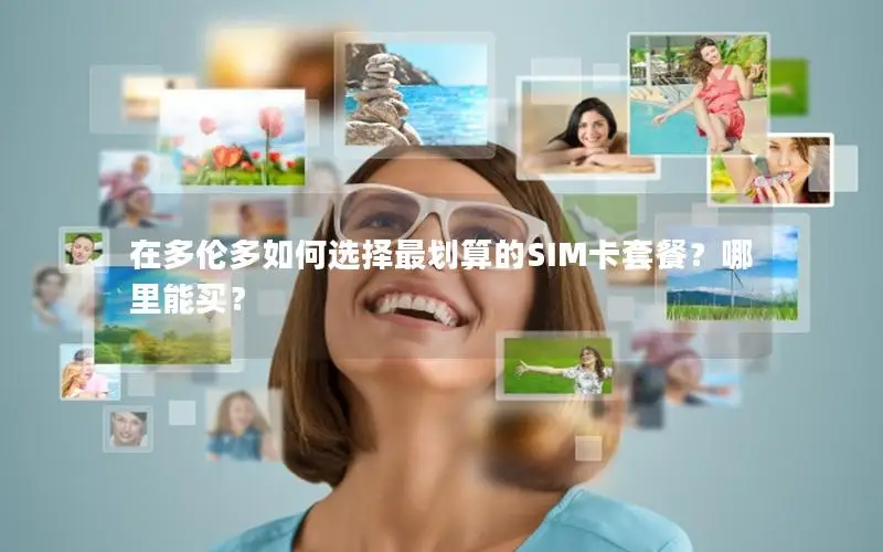 在多伦多如何选择最划算的SIM卡套餐？哪里能买？