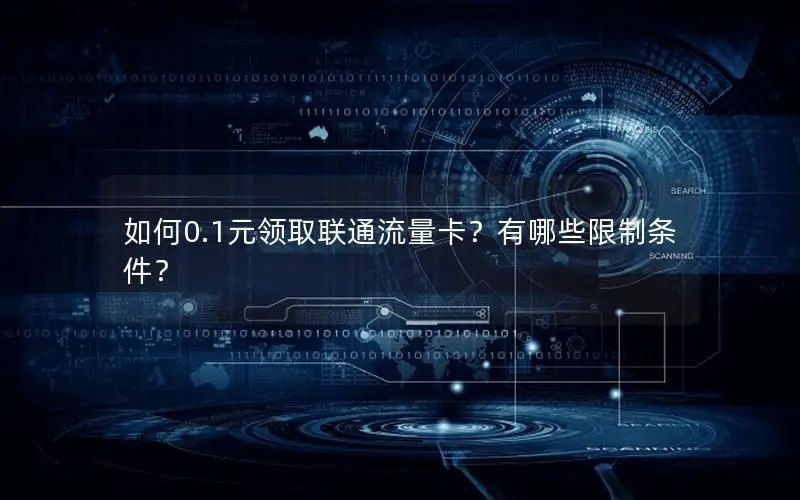 如何0.1元领取联通流量卡？有哪些限制条件？