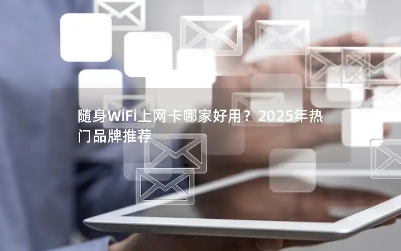 随身WiFi上网卡哪家好用？2025年热门品牌推荐