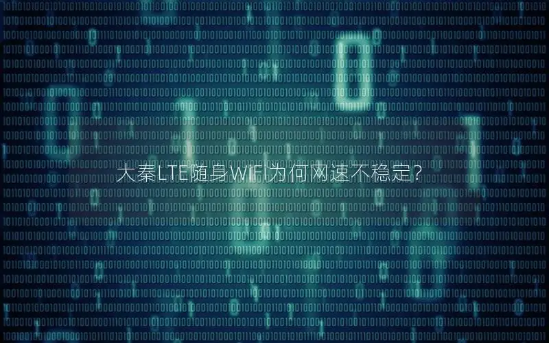 大秦LTE随身WiFi为何网速不稳定？