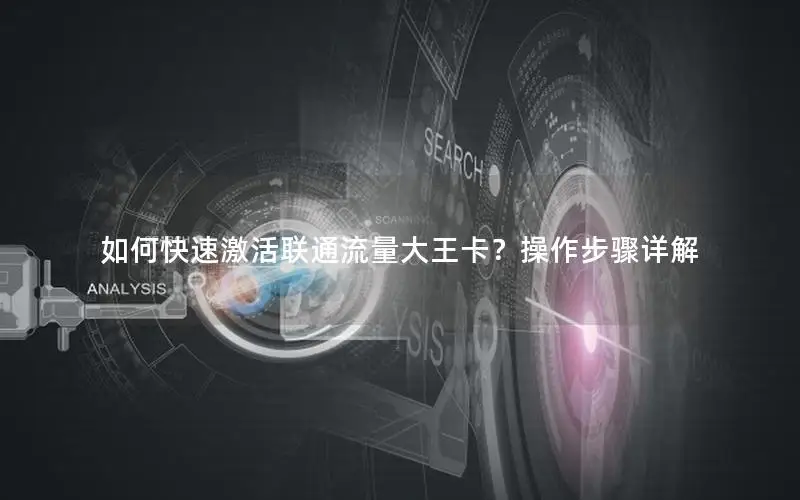 如何快速激活联通流量大王卡？操作步骤详解