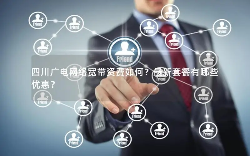 四川广电网络宽带资费如何？最新套餐有哪些优惠？