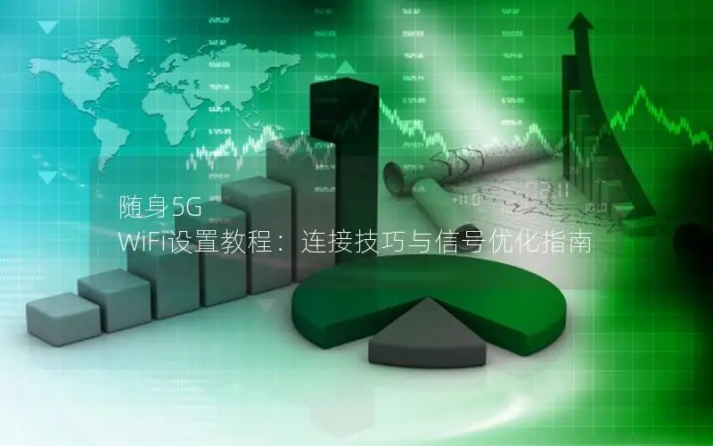 随身5G WiFi设置教程：连接技巧与信号优化指南