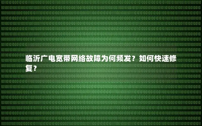 临沂广电宽带网络故障为何频发？如何快速修复？