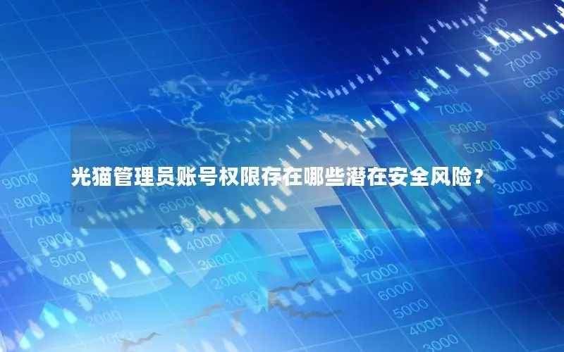光猫管理员账号权限存在哪些潜在安全风险？
