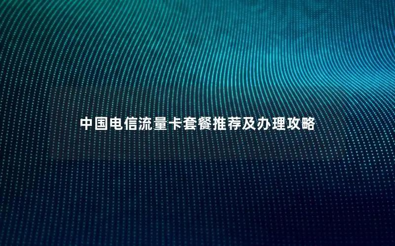 中国电信流量卡套餐推荐及办理攻略