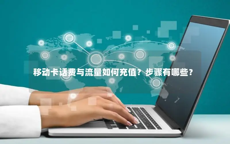 移动卡话费与流量如何充值？步骤有哪些？