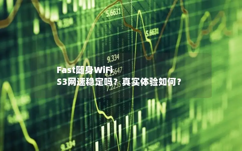 Fast随身WiFi S3网速稳定吗？真实体验如何？