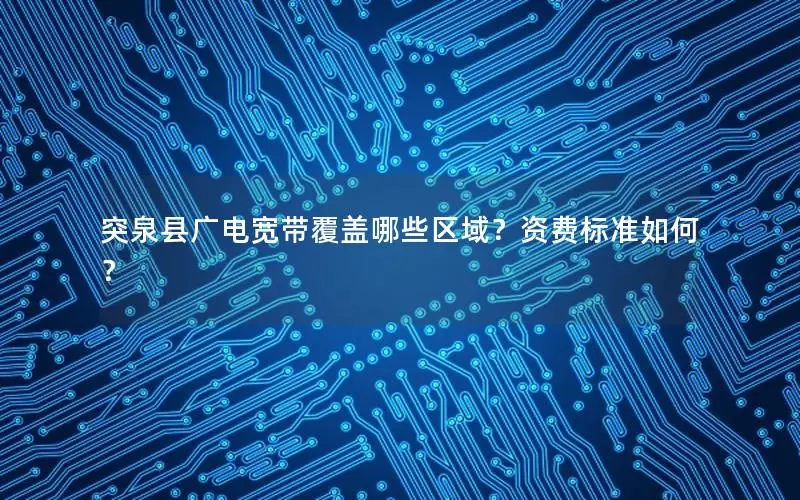 突泉县广电宽带覆盖哪些区域？资费标准如何？